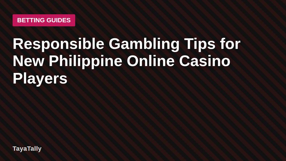 Responsible Gambling Tips for New Philippine Online Casino Players