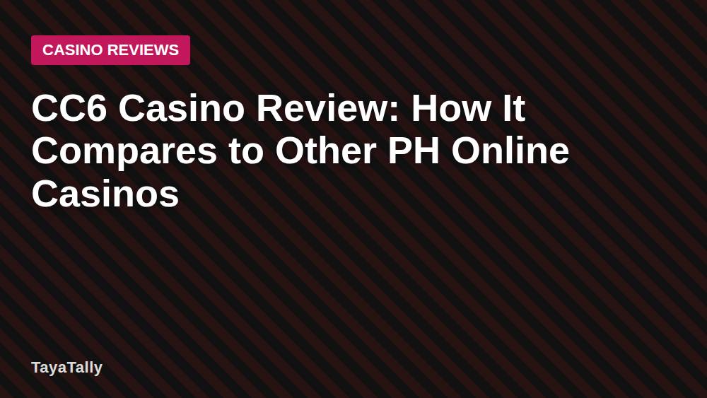 CC6 Casino Review: How It Compares to Other PH Online Casinos